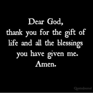 Dear God, thank you for the gift of life and all the blessings you have given me.